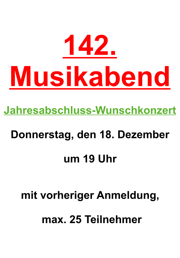 142. Musikabend   Jahresabschluss-Wunschkonzert  Donnerstag, den 18. Dezember  um 19 Uhr    mit vorheriger Anmeldung,   max. 25 Teilnehmer